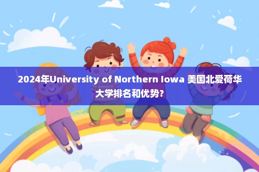 2024年University of Northern Iowa 美国北爱荷华大学排名和优势？