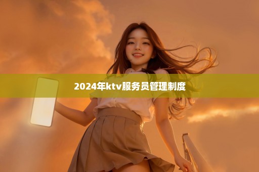2024年ktv服务员管理制度