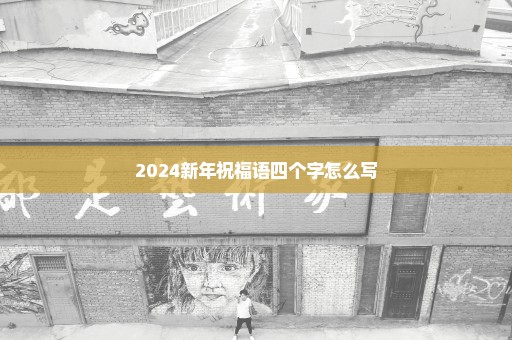 2024新年祝福语四个字怎么写