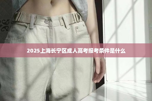 2025上海长宁区成人高考报考条件是什么