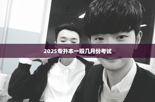 2025专升本一般几月份考试