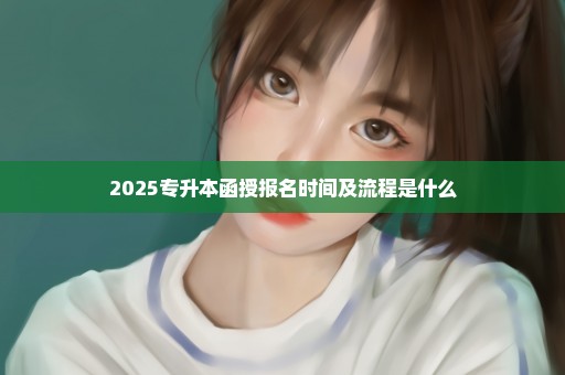 2025专升本函授报名时间及流程是什么