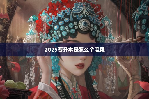 2025专升本是怎么个流程