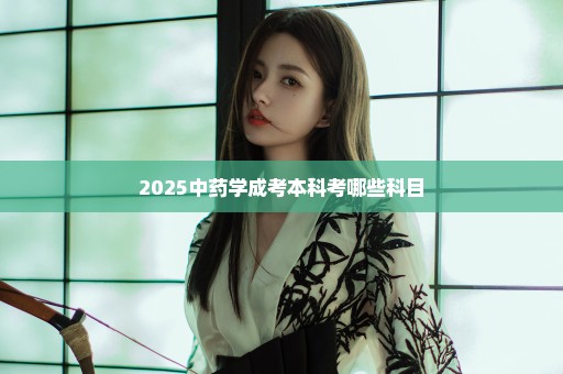 2025中药学成考本科考哪些科目