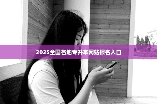 2025全国各地专升本网站报名入口