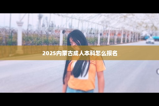 2025内蒙古成人本科怎么报名