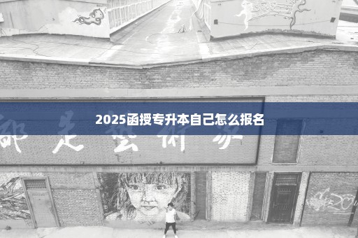 2025函授专升本自己怎么报名
