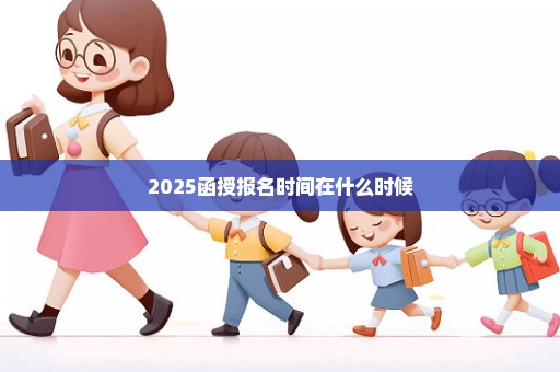2025函授报名时间在什么时候