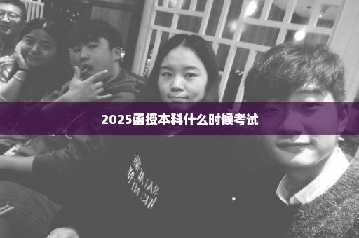 2025函授本科什么时候考试