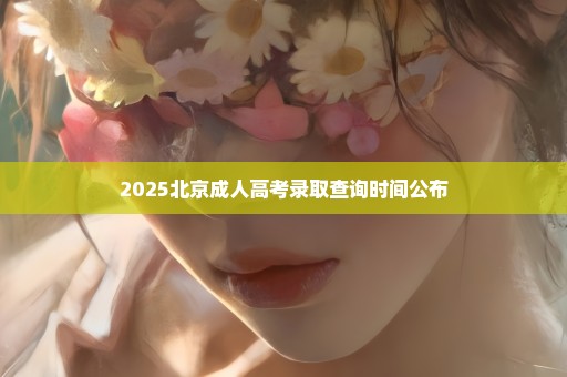 2025北京成人高考录取查询时间公布