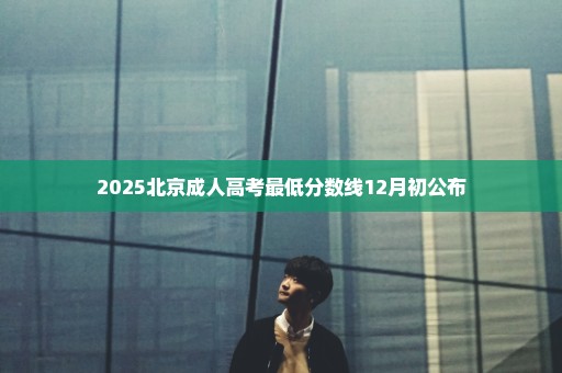 2025北京成人高考最低分数线12月初公布