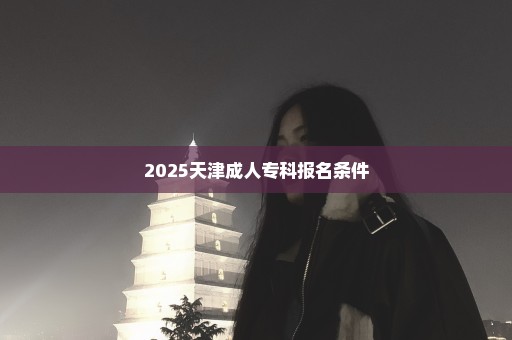 2025天津成人专科报名条件