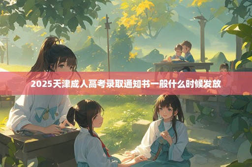 2025天津成人高考录取通知书一般什么时候发放