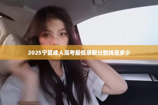 2025宁夏成人高考最低录取分数线是多少