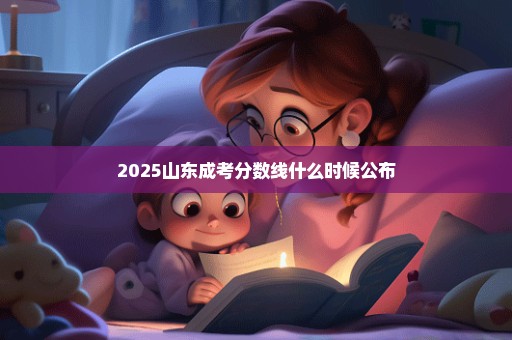 2025山东成考分数线什么时候公布