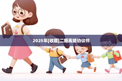 2025年[收藏]二婚离婚协议书