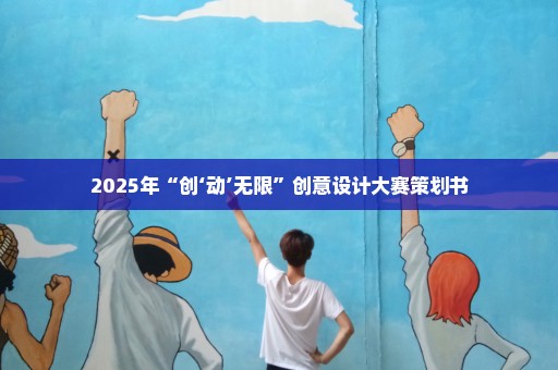 2025年“创‘动’无限”创意设计大赛策划书