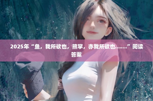 2025年“鱼，我所欲也，熊掌，亦我所欲也……”阅读答案