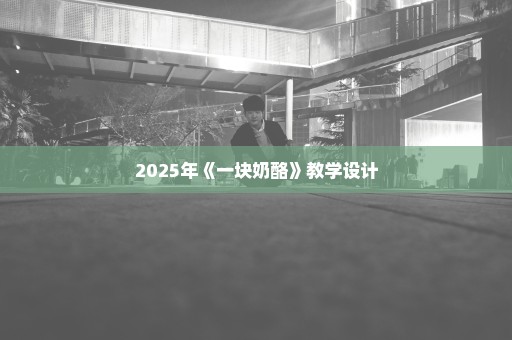 2025年《一块奶酪》教学设计