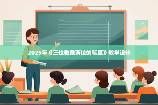 2025年《三位数乘两位的笔算》教学设计