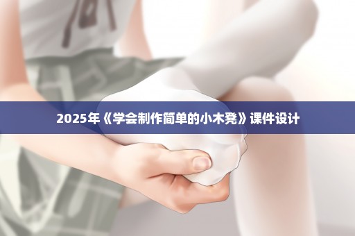 2025年《学会制作简单的小木凳》课件设计