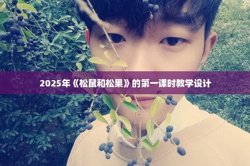 2025年《松鼠和松果》的第一课时教学设计