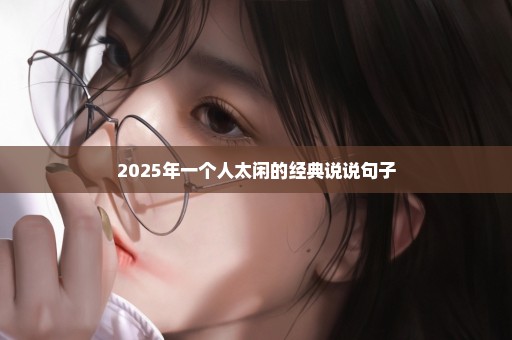2025年一个人太闲的经典说说句子
