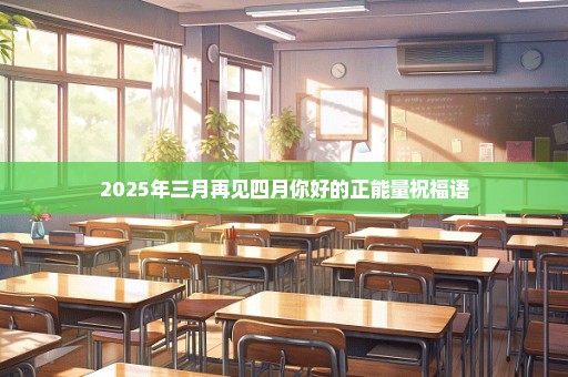 2025年三月再见四月你好的正能量祝福语