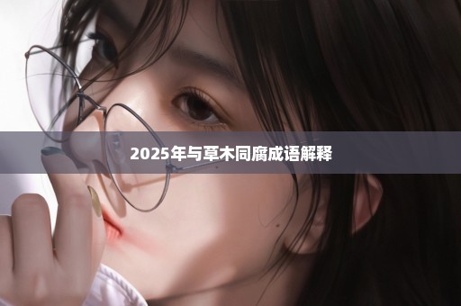 2025年与草木同腐成语解释