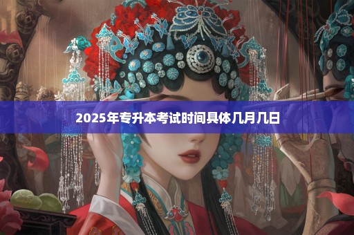 2025年专升本考试时间具体几月几日