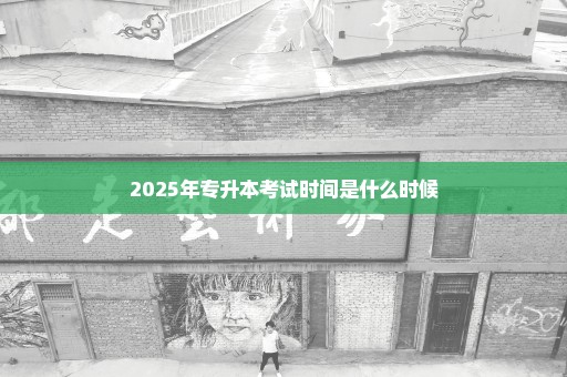 2025年专升本考试时间是什么时候