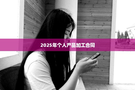 2025年个人产品加工合同