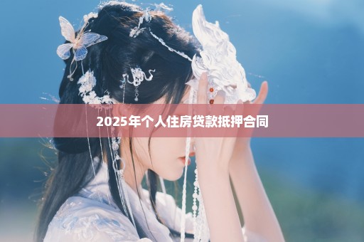 2025年个人住房贷款抵押合同