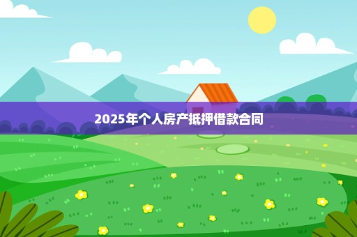 2025年个人房产抵押借款合同