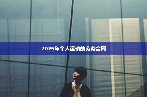 2025年个人运输的劳务合同