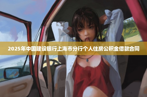 2025年中国建设银行上海市分行个人住房公积金借款合同