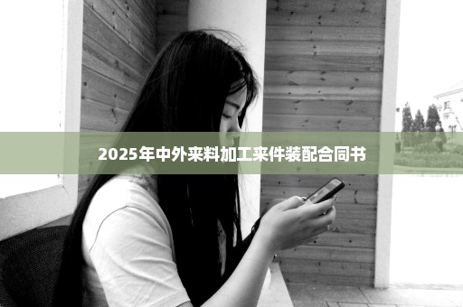 2025年中外来料加工来件装配合同书