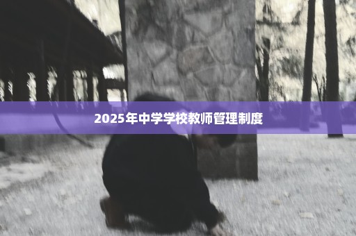 2025年中学学校教师管理制度