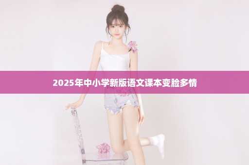 2025年中小学新版语文课本变脸多情