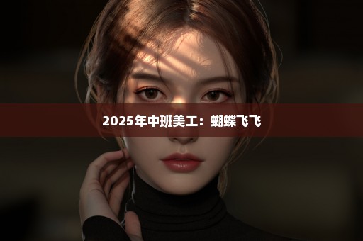 2025年中班美工：蝴蝶飞飞