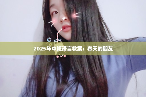 2025年中班语言教案：春天的朋友