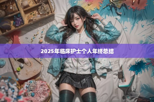 2025年临床护士个人年终总结