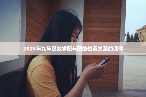 2025年九年级数学圆与圆的位置关系的课件
