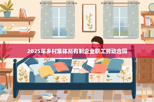 2025年乡村集体所有制企业职工劳动合同