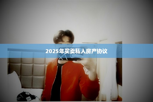2025年买卖私人房产协议