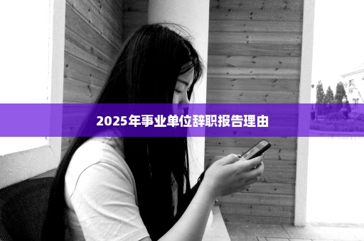 2025年事业单位辞职报告理由