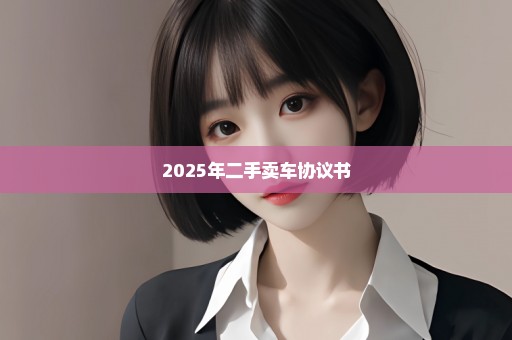 2025年二手卖车协议书