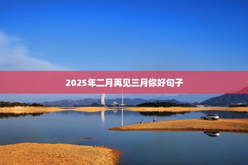 2025年二月再见三月你好句子