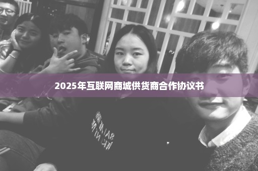 2025年互联网商城供货商合作协议书