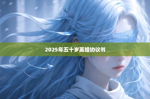 2025年五十岁离婚协议书